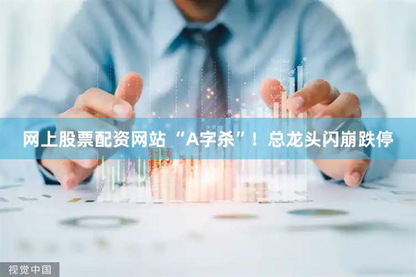 网上股票配资网站 “A字杀”！总龙头闪崩跌停
