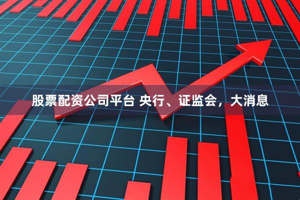 股票配资公司平台 央行、证监会，大消息