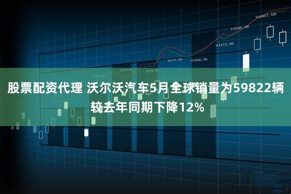 股票配资代理 沃尔沃汽车5月全球销量为59822辆 较去年同期下降12%