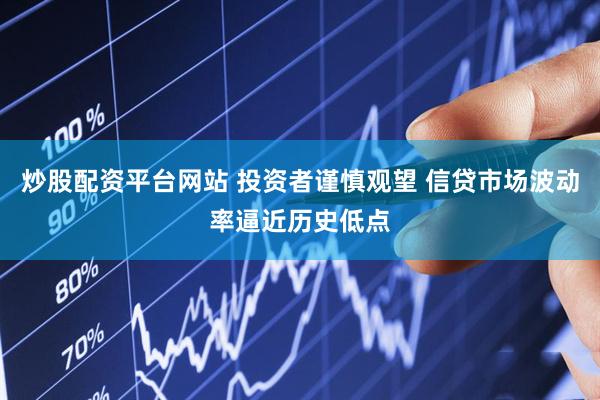 炒股配资平台网站 投资者谨慎观望 信贷市场波动率逼近历史低点