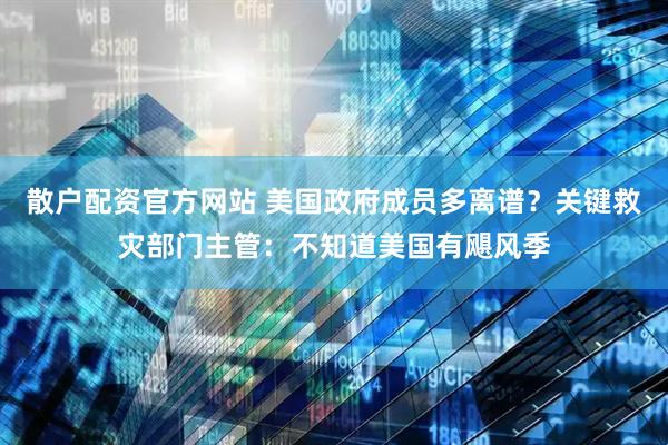 散户配资官方网站 美国政府成员多离谱？关键救灾部门主管：不知道美国有飓风季