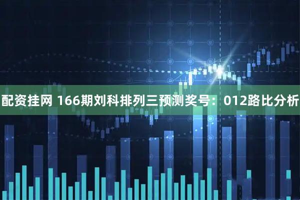 配资挂网 166期刘科排列三预测奖号：012路比分析