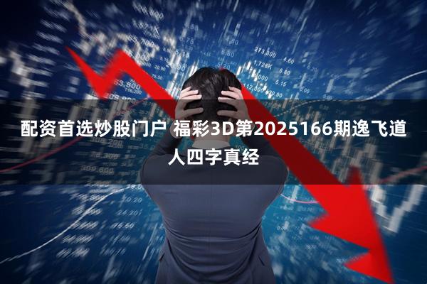 配资首选炒股门户 福彩3D第2025166期逸飞道人四字真经