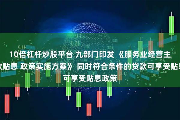 10倍杠杆炒股平台 九部门印发 《服务业经营主体贷款贴息 政策实施方案》 同时符合条件的贷款可享受贴息政策