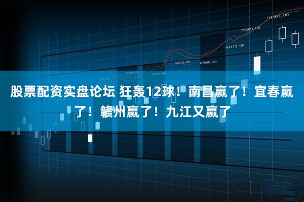 股票配资实盘论坛 狂轰12球！南昌赢了！宜春赢了！赣州赢了！九江又赢了