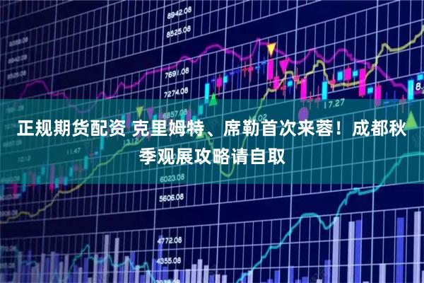 正规期货配资 克里姆特、席勒首次来蓉！成都秋季观展攻略请自取