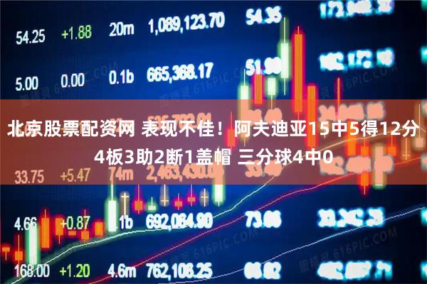 北京股票配资网 表现不佳！阿夫迪亚15中5得12分4板3助2断1盖帽 三分球4中0